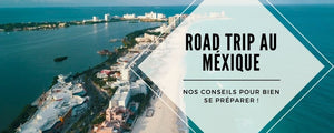 Comment bien préparer son road trip au Mexique ?
