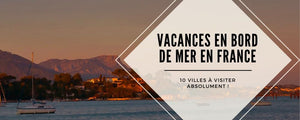 10 Villes en Bord de Mer en France à Visiter pour vos Vacances d'Été !