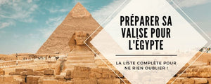Bien préparer sa valise pour un voyage en Égypte : la liste complète