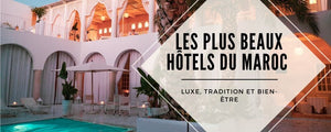 Les plus beaux hôtels du Maroc : luxe, tradition et bien-être