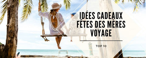 idee cadeau voyage fete des meres